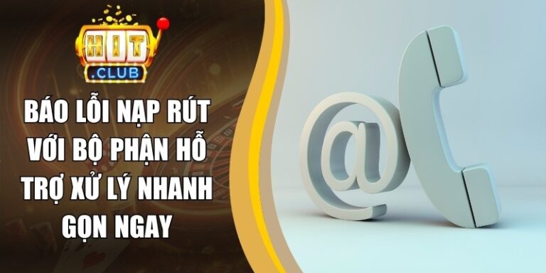 Báo Lỗi Nạp Rút Với Bộ Phận Hỗ Trợ Xử Lý Nhanh Gọn Ngay 2 Báo Lỗi Nạp Rút Với Bộ Phận Hỗ Trợ Xử Lý Nhanh Gọn Ngay