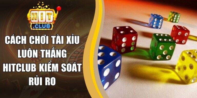 Cách Chơi Tài Xỉu Luôn Thắng Hitclub Kiểm Soát Rủi Ro 2 Cách Chơi Tài Xỉu Luôn Thắng Hitclub Kiểm Soát Rủi Ro