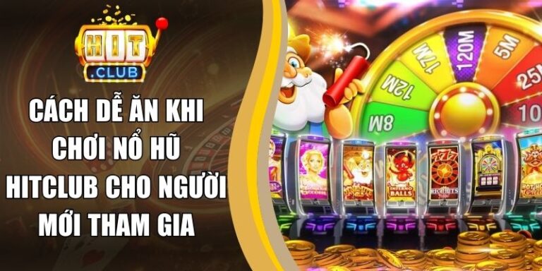 Cách Dễ Ăn Khi Chơi Nổ Hũ Hitclub Cho Người Mới Tham Gia