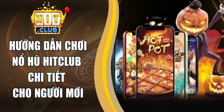 Hướng Dẫn Chơi Nổ Hũ Hitclub Chi Tiết Cho Người Mới