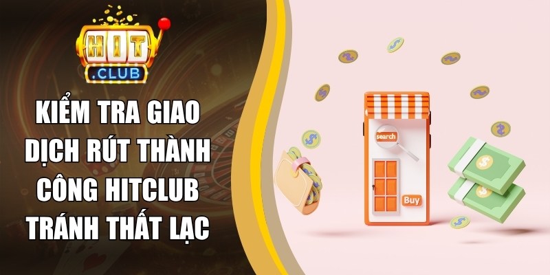 Kiểm Tra Giao Dịch Rút Thành Công Hitclub Tránh Thất Lạc 3 Kiểm Tra Giao Dịch Rút Thành Công Hitclub Tránh Thất Lạc