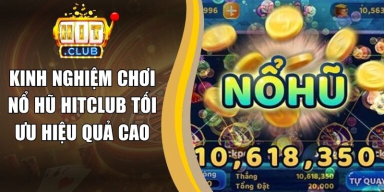 Kinh Nghiệm Chơi Nổ Hũ Hitclub Tối Ưu Hiệu Quả Cao