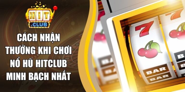 Cách Nhận Thưởng Khi Chơi Nổ Hũ Hitclub Minh Bạch Nhất
