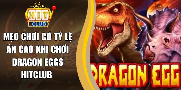 Mẹo Chơi Có Tỷ Lệ Ăn Cao Khi Chơi Dragon Eggs Hitclub