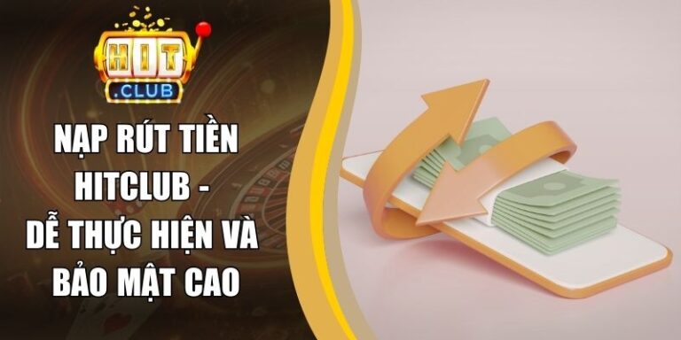 Nạp Rút Tiền hitclub 17 Nạp Rút Tiền Hitclub - Dễ Thực Hiện Và Bảo Mật Cao