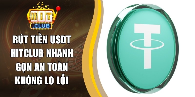 Rút Tiền USDT Hitclub Nhanh Gọn An Toàn Không Lo Lỗi 4 Rút Tiền USDT Hitclub Nhanh Gọn An Toàn Không Lo Lỗi
