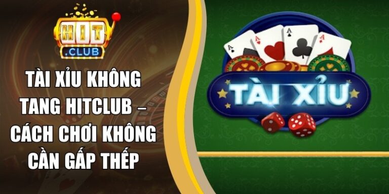 Tài Xỉu Không Tang Hitclub – Cách Chơi Không Cần Gấp Thếp 4 Tài Xỉu Không Tang Hitclub – Cách Chơi Không Cần Gấp Thếp