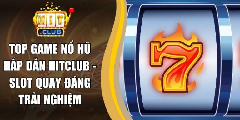 Top Game Nổ Hũ Hấp Dẫn Hitclub - Slot Quay Đáng Trải Nghiệm