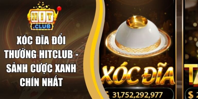 Xóc Đĩa Đổi Thưởng Hitclub - Sảnh Cược Xanh Chín Nhất
